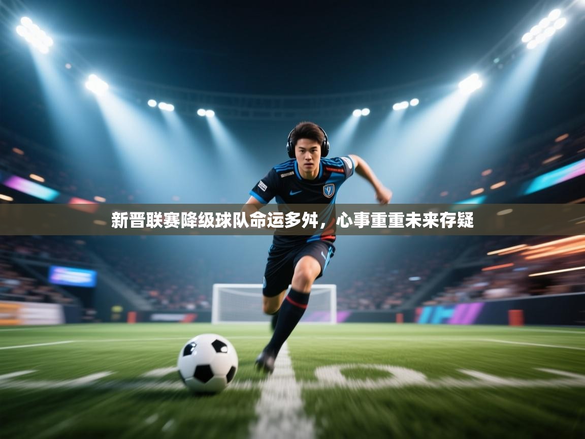 新晋联赛降级球队命运多舛，心事重重未来存疑