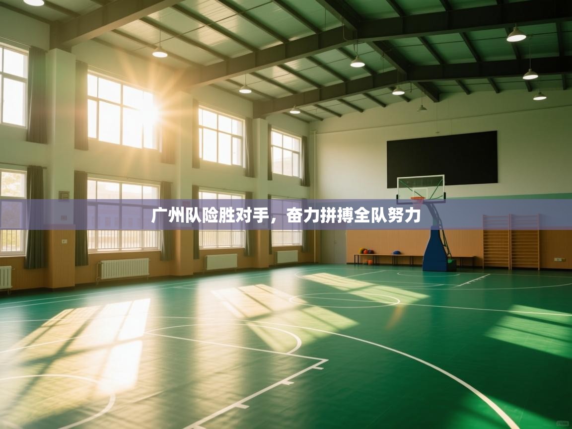 广州队险胜对手，奋力拼搏全队努力
