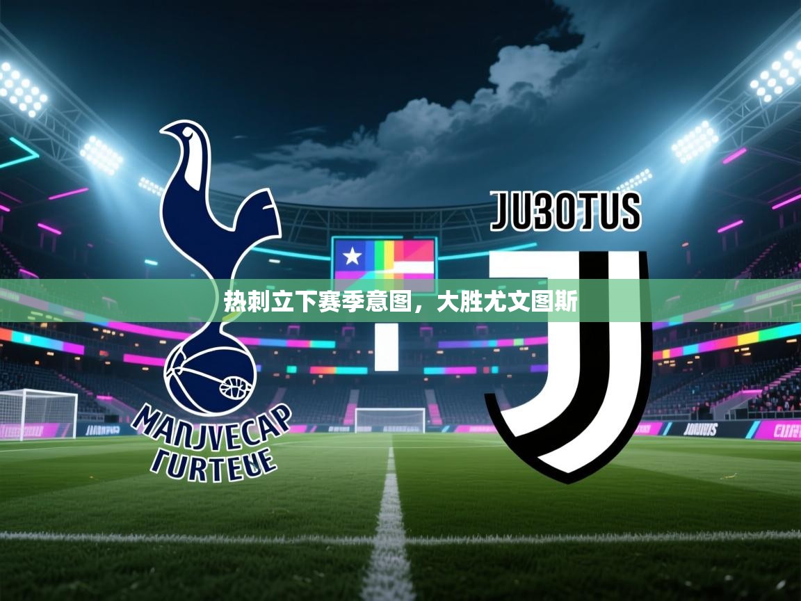 热刺立下赛季意图，大胜尤文图斯  第2张