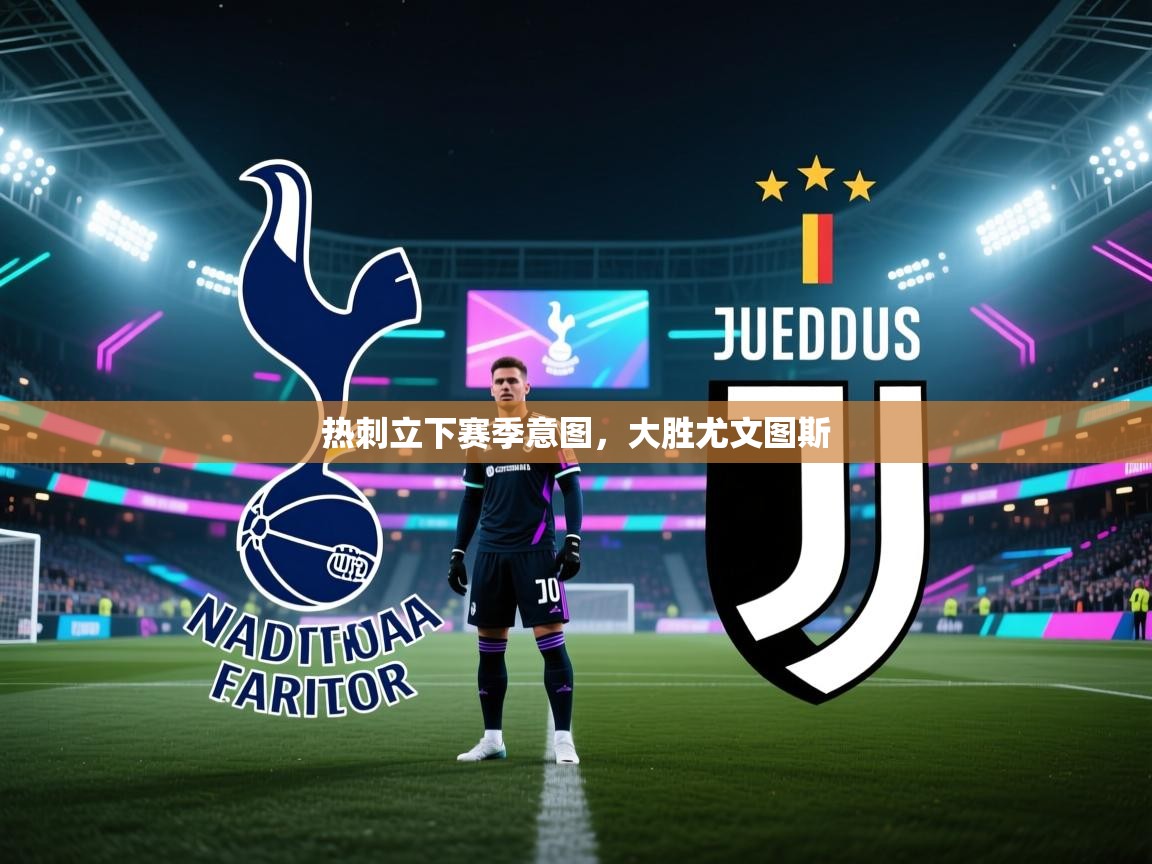 热刺立下赛季意图，大胜尤文图斯  第1张