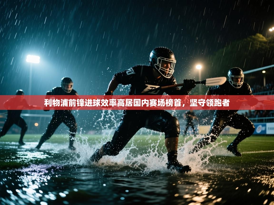 利物浦前锋进球效率高居国内赛场榜首，坚守领跑者  第1张