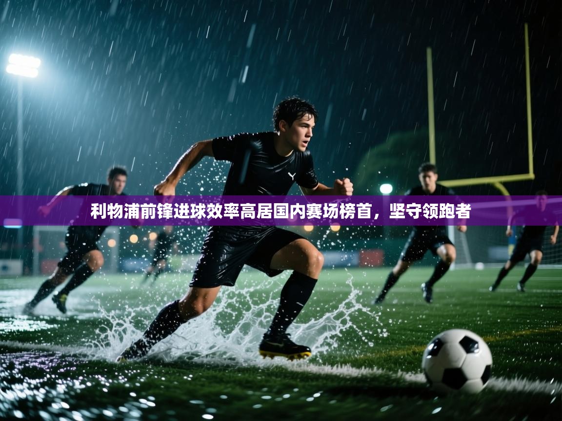 利物浦前锋进球效率高居国内赛场榜首，坚守领跑者  第2张