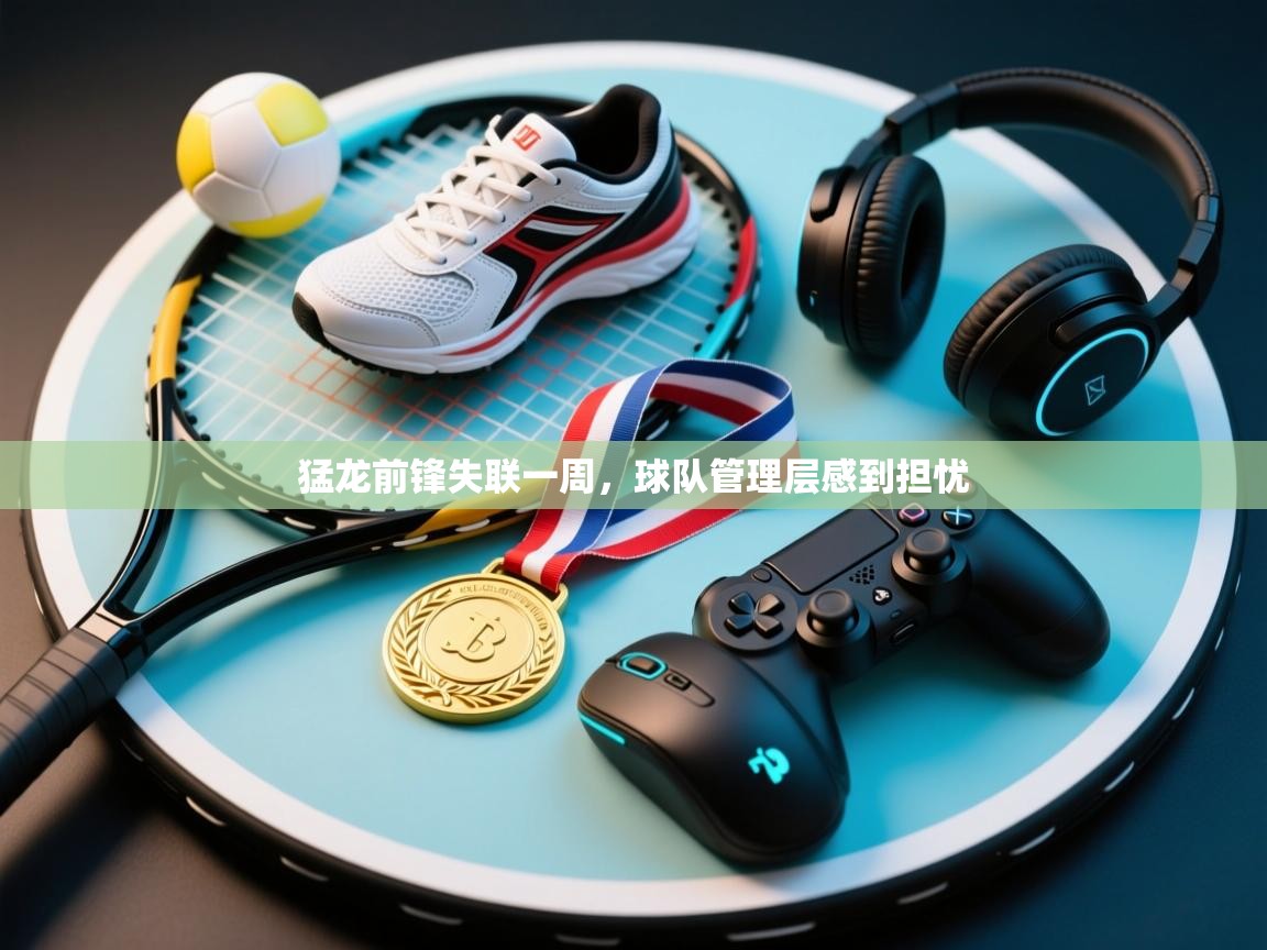 猛龙前锋失联一周，球队管理层感到担忧