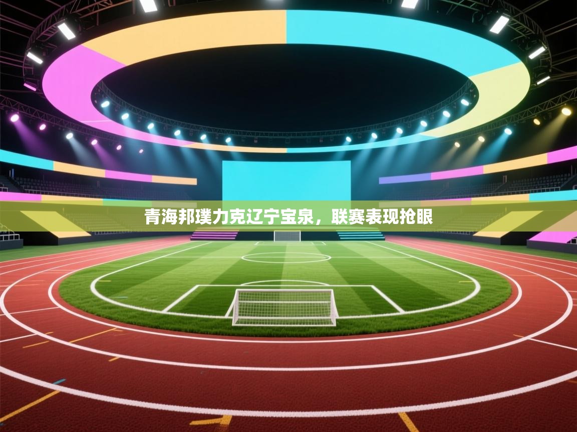 青海邦璞力克辽宁宝泉，联赛表现抢眼