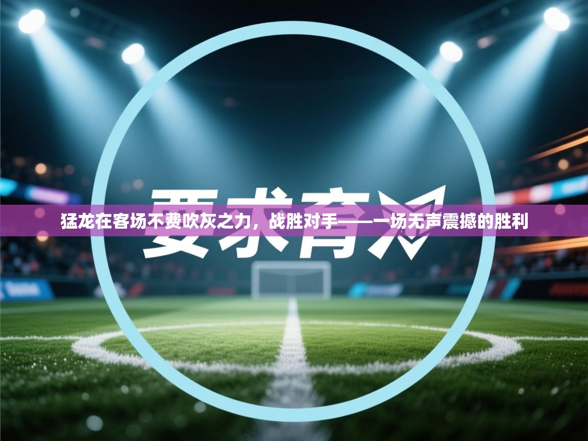 猛龙在客场不费吹灰之力，战胜对手——一场无声震撼的胜利  第2张