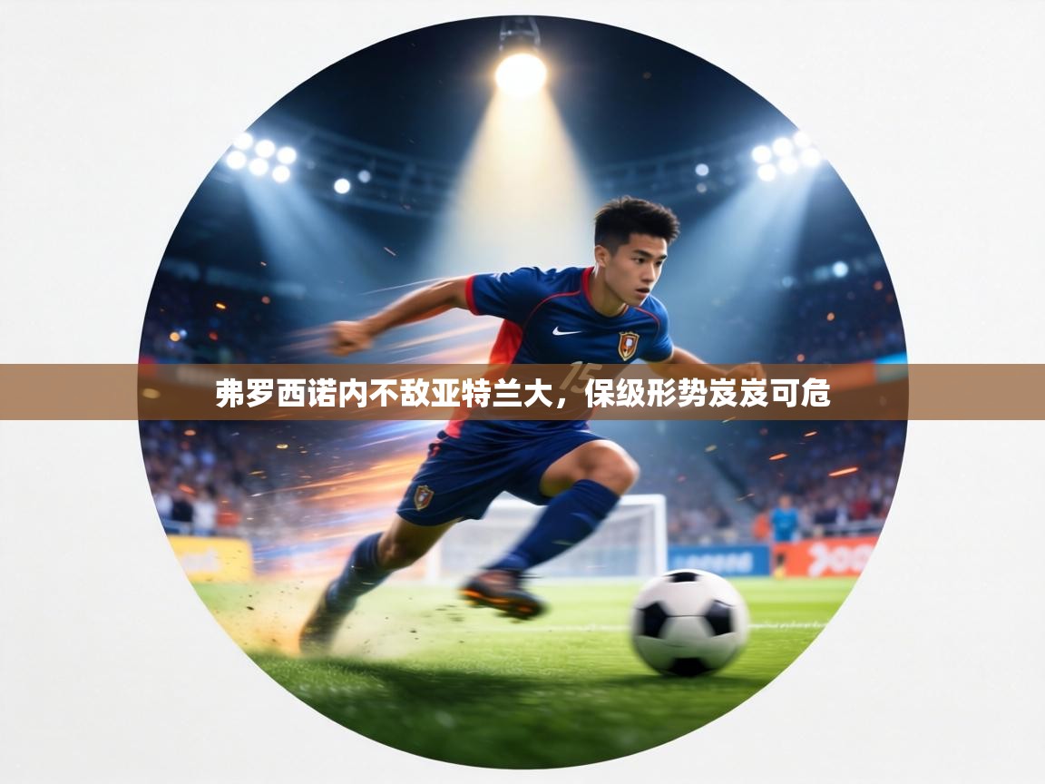 弗罗西诺内不敌亚特兰大，保级形势岌岌可危