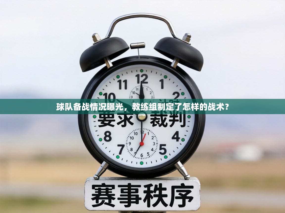 球队备战情况曝光,教练组制定了怎样的战术? 第1张