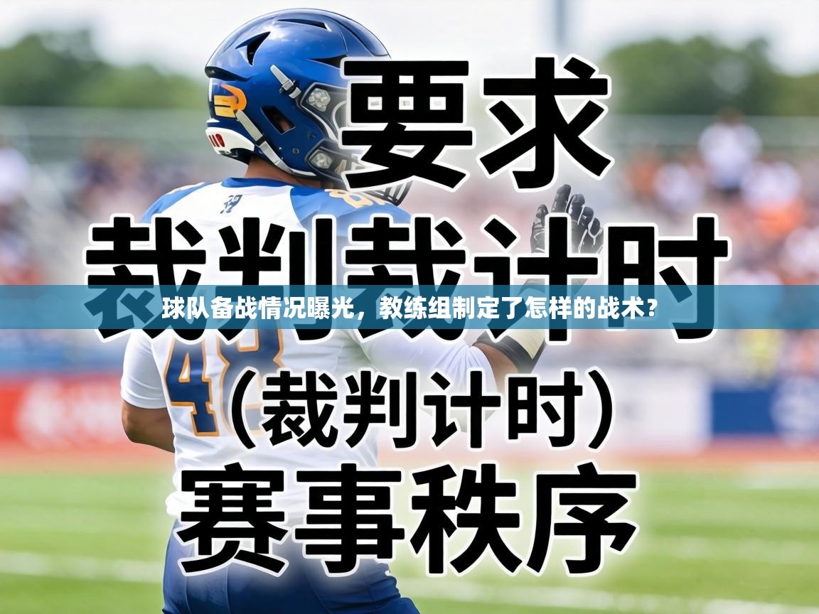 球队备战情况曝光,教练组制定了怎样的战术? 第2张