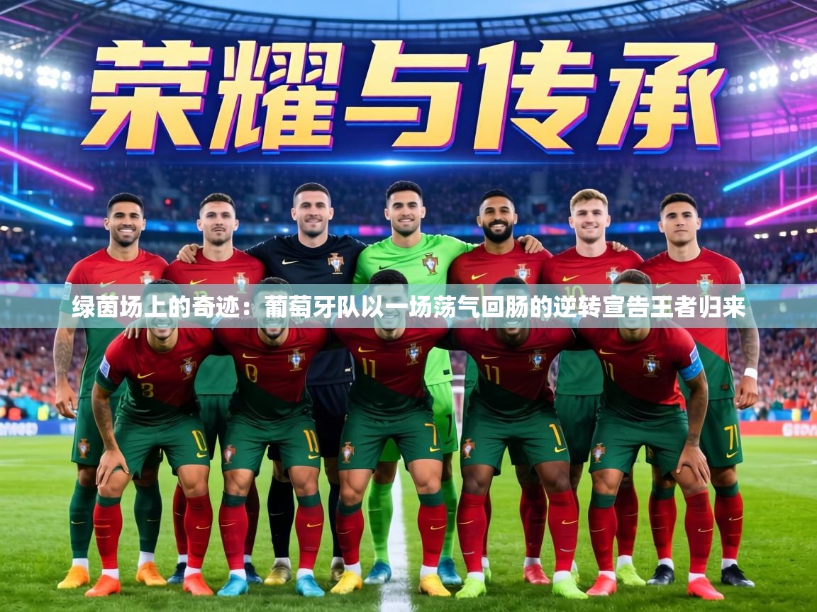 绿茵场上的奇迹：葡萄牙队以一场荡气回肠的逆转宣告王者归来