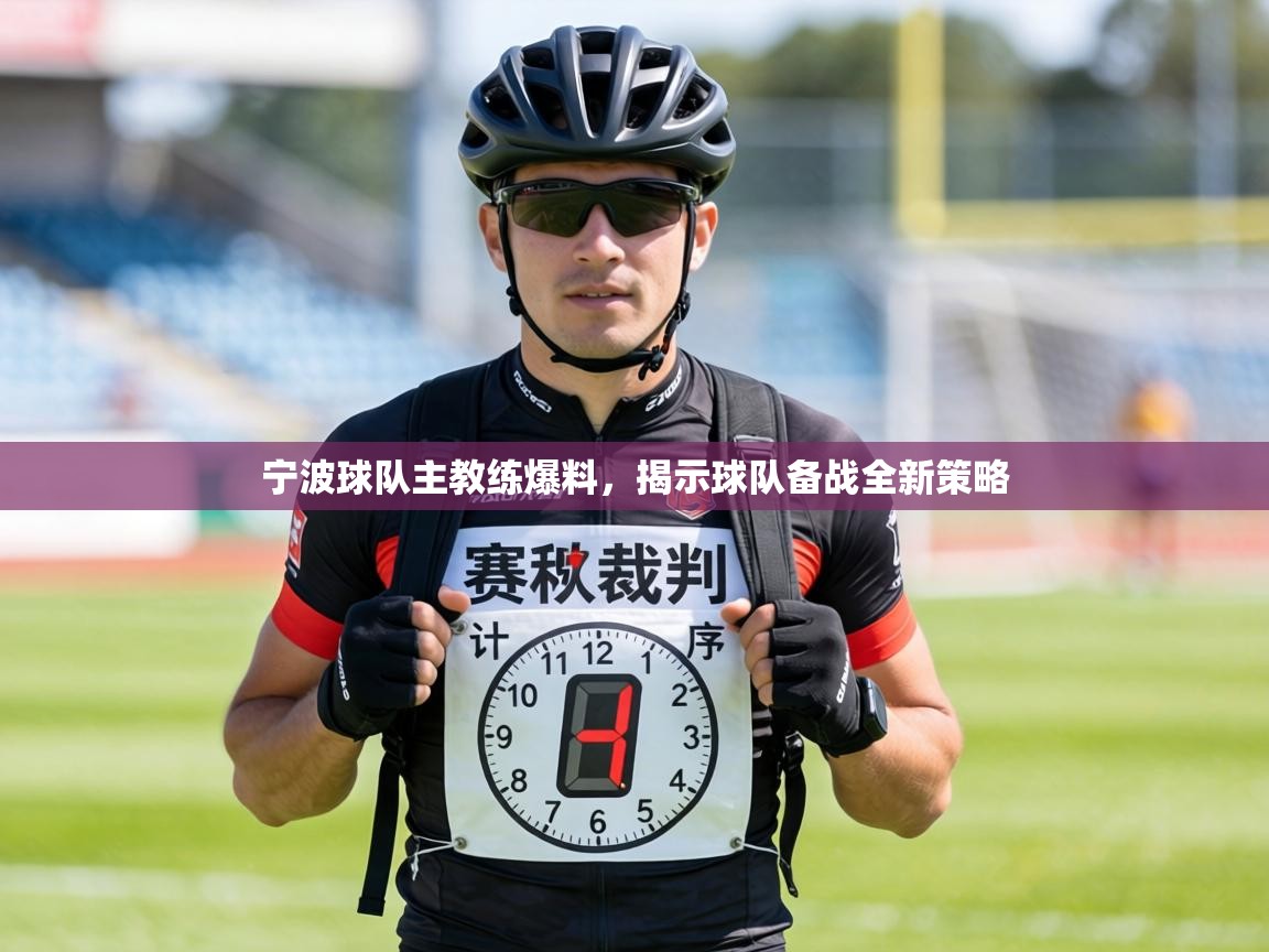 宁波球队主教练爆料，揭示球队备战全新策略