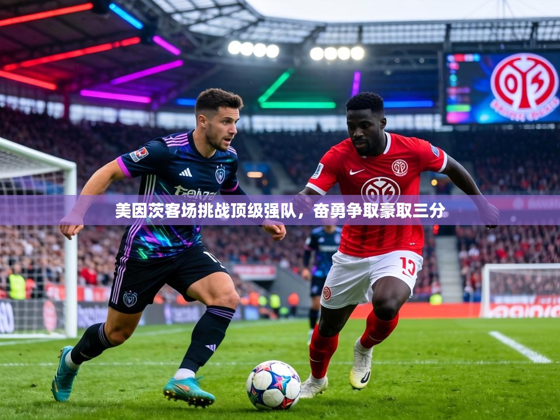 美因茨客场挑战顶级强队,奋勇争取豪取三分 第1张