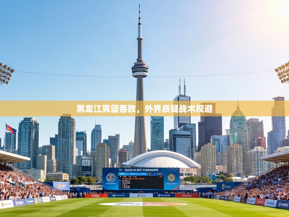 黑龙江男篮吞败,外界质疑战术规避 第1张